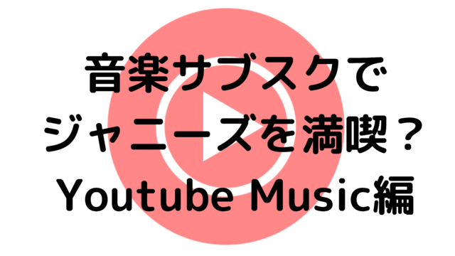 Youtube Musicでジャニーズ曲を満喫できる エンタメ部